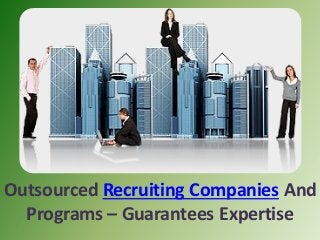 Outsourced Recruiting Companies And
Programs – Guarantees Expertise
 