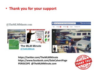 • Thank you for your support
https://twitter.com/TheMLMMinute
https://www.facebook.com/DaleCalvertPage
PERISCOPE @TheMLMMinute.com
 