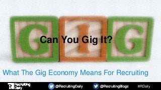 #RDaily@RecruitingDaily @RecruitingBlogs@RecruitingDaily @RecruitingBlogs
Can You Gig It?
What The Gig Economy Means For Recruiting
 