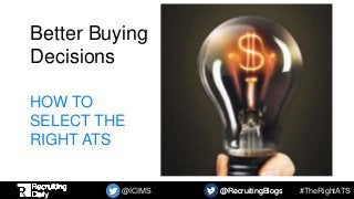 #TheRightATS@ICIMS @RecruitingBlogs@RecruitingBlogs
Better Buying
Decisions
HOW TO
SELECT THE
RIGHT ATS
 