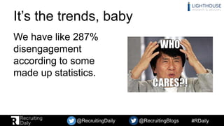 #RDaily@RecruitingDaily @RecruitingBlogs
It’s the trends, baby
We have like 287%
disengagement
according to some
made up s...
