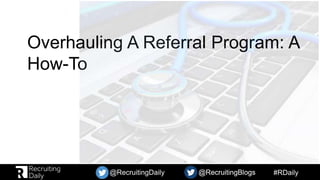#RDaily@RecruitingBlogs@RecruitingDaily @RecruitingBlogs
Overhauling A Referral Program: A
How-To
 