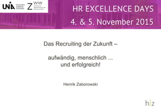 Das Recruiting der Zukunft –
aufwändig, menschlich ...
und erfolgreich!
Henrik Zaborowski
Das Recruiting der Zukunft:
 