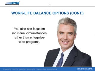 Enterprise Risk · Credit Risk · Market Risk · Operational Risk · Regulatory Affairs · Securities Lending
15
JOIN. ENGAGE. LEAD.
WORK-LIFE BALANCE OPTIONS (CONT.)
You also can focus on
individual circumstances
rather than enterprise-
wide programs.
 