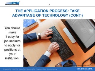 Enterprise Risk · Credit Risk · Market Risk · Operational Risk · Regulatory Affairs · Securities Lending
9
JOIN. ENGAGE. LEAD.
THE APPLICATION PROCESS: TAKE
ADVANTAGE OF TECHNOLOGY (CONT.)
You should
make
it easy for
job seekers
to apply for
positions at
your
institution.
This Photo by Unknown Author is licensed under CC BY
 