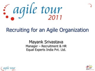 Recruiting for an Agile Organization

          Mayank Srivastava
        Manager – Recruitment & HR
        Equal Experts India Pvt. Ltd.
 