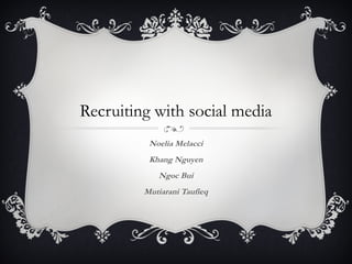 Recruiting with social media
          Noelia Melacci
          Khang Nguyen
            Ngoc Bui
         Mutiarani Taufieq
 