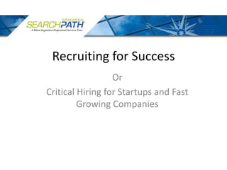 Recruiting for Success Or  Critical Hiring for Startups and Fast Growing Companies 