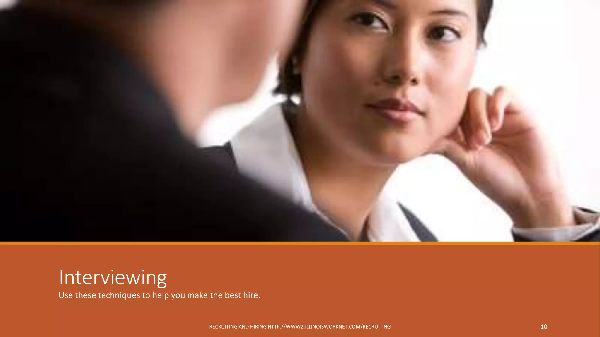 Interviewing
Use these techniques to help you make the best hire.
RECRUITING AND HIRING HTTP://WWW2.ILLINOISWORKNET.COM/RECRUITING 10
 