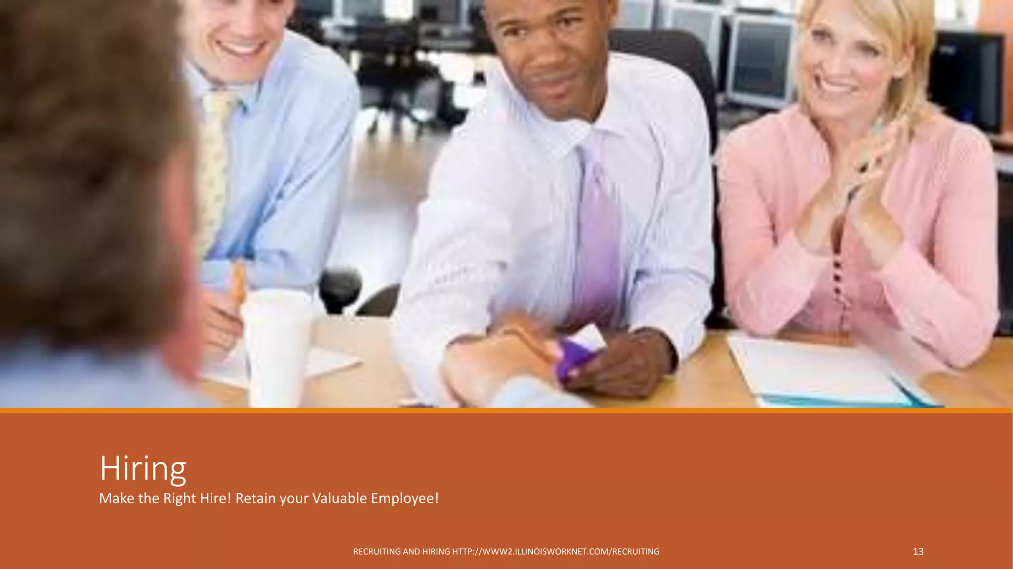 Hiring
Make the Right Hire! Retain your Valuable Employee!
RECRUITING AND HIRING HTTP://WWW2.ILLINOISWORKNET.COM/RECRUITING 13
 