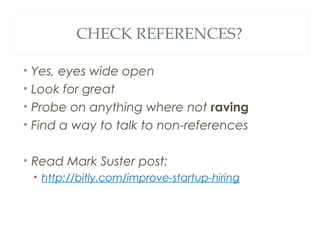 CHECK REFERENCES?
• Yes, eyes wide open
• Look for great
• Probe on anything where not raving
• Find a way to talk to non-references
• Read Mark Suster post:
• http://bitly.com/improve-startup-hiring
 