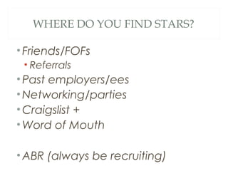 WHERE DO YOU FIND STARS?
•Friends/FOFs
• Referrals
•Past employers/ees
•Networking/parties
•Craigslist +
•Word of Mouth
•ABR (always be recruiting)
 