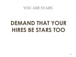 YOU ARE STARS
DEMAND THAT YOUR
HIRES BE STARS TOO
16
 