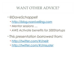 WANT OTHER ADVICE?
• @DaveSchappell
• http://blog.nosnivelling.com
• Mentor sessions …
• AWS Activate benefits for 500Startups
• This presentation borrowed from:
• http://twitter.com/#!/neilr
• http://twitter.com/#!/msuster
 