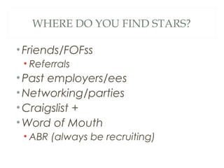 WHERE DO YOU FIND STARS?
•Friends/FOFss
• Referrals
•Past employers/ees
•Networking/parties
•Craigslist +
•Word of Mouth
• ABR (always be recruiting)
 