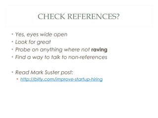 CHECK REFERENCES?
• Yes, eyes wide open
• Look for great
• Probe on anything where not raving
• Find a way to talk to non-references
• Read Mark Suster post:
• http://bitly.com/improve-startup-hiring
 