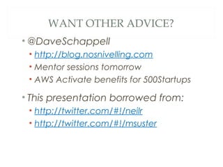 WANT OTHER ADVICE?
• @DaveSchappell
• http://blog.nosnivelling.com
• Mentor sessions tomorrow
• AWS Activate benefits for 500Startups
• This presentation borrowed from:
• http://twitter.com/#!/neilr
• http://twitter.com/#!/msuster
 