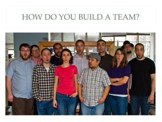 HOW DO YOU BUILD A TEAM?
 