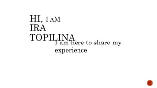I am here to share my
experience
 