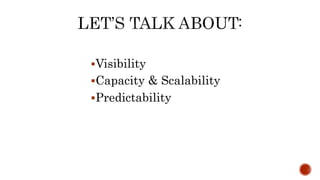 Visibility
Capacity & Scalability
Predictability
 