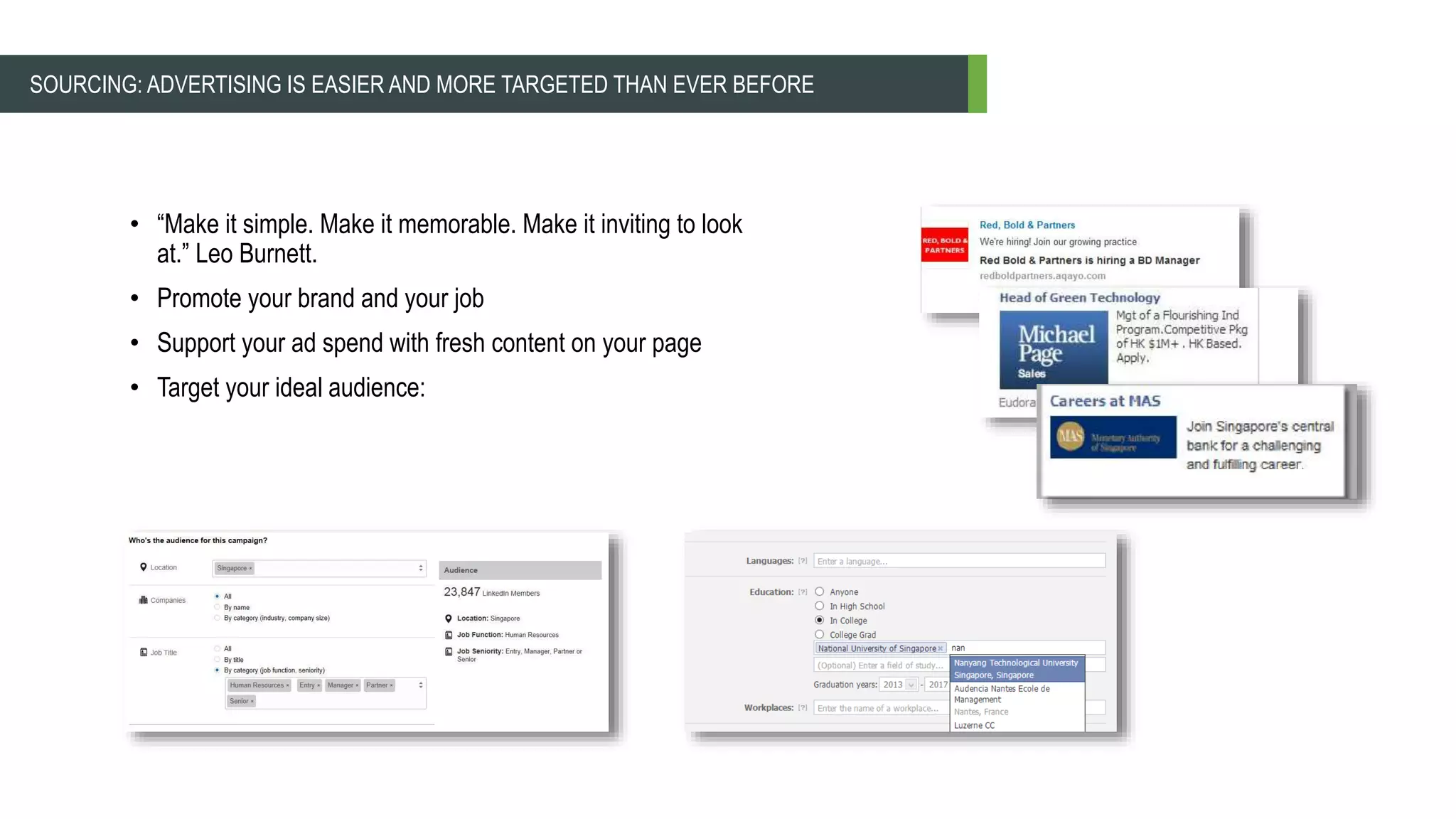 • “Make it simple. Make it memorable. Make it inviting to look
at.” Leo Burnett.
• Promote your brand and your job
• Support your ad spend with fresh content on your page
• Target your ideal audience:
SOURCING: ADVERTISING IS EASIER AND MORE TARGETED THAN EVER BEFORE
 