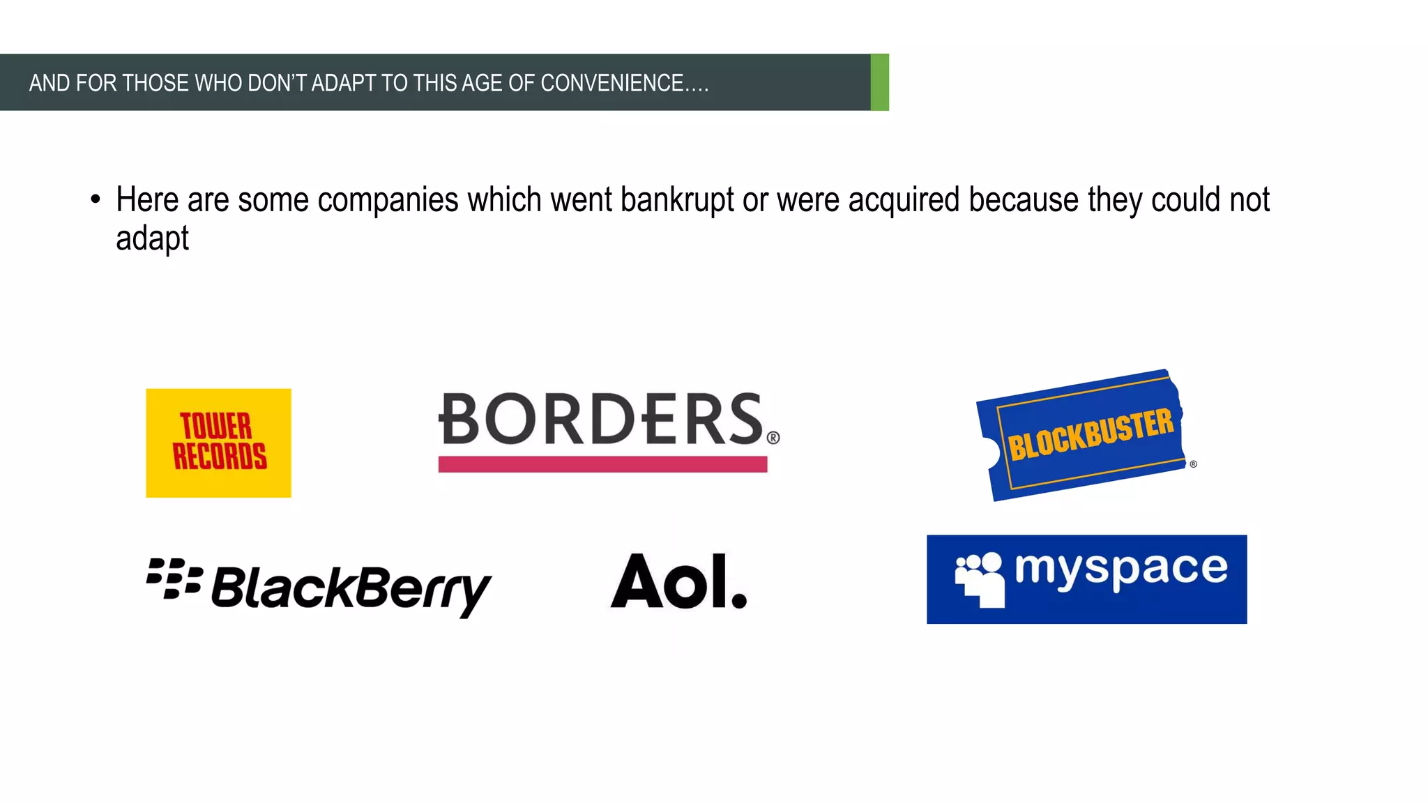 • Here are some companies which went bankrupt or were acquired because they could not
adapt
AND FOR THOSE WHO DON’T ADAPT TO THIS AGE OF CONVENIENCE….
 