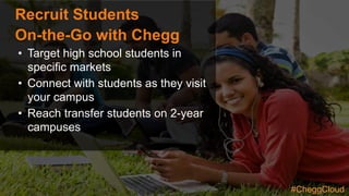 Recruit Students
On-the-Go with Chegg
•  Target high school students in
specific markets
•  Connect with students as they visit
your campus
•  Reach transfer students on 2-year
campuses
#CheggCloud
 