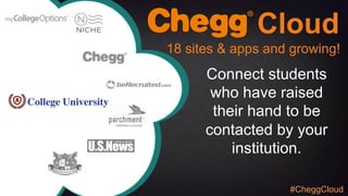 Cloud
Connect students
who have raised
their hand to be
contacted by your
institution.
18 sites & apps and growing!
#CheggCloud
 