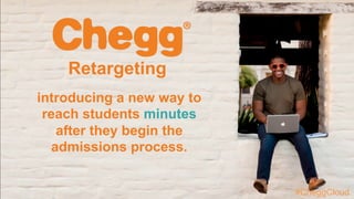 introducing a new way to
reach students minutes
after they begin the
admissions process.
Retargeting
#CheggCloud
 