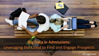 1
Big	
  Data	
  in	
  Admissions:	
  	
  
Leveraging	
  the	
  Cloud	
  to	
  Find	
  and	
  Engage	
  Prospects	
  	
  
#CheggCloud	
  
 
