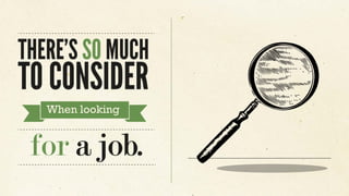 THERE’S SO MUCH
TO CONSIDER
When looking
for a job.
 