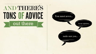 You must never...
make sure you...
in my opinion...
AND THERE’S
TONS OF ADVICE
out there
 