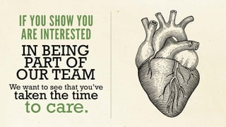 IF YOU SHOW YOU
ARE INTERESTED
IN BEING
PART OF
OUR TEAM
We want to see that you’ve
taken the time
to care.
 