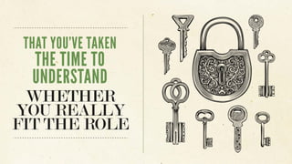 THAT YOU’VE TAKEN
THE TIME TO
UNDERSTAND
WHETHER
YOU REALLY
FIT THE ROLE
 