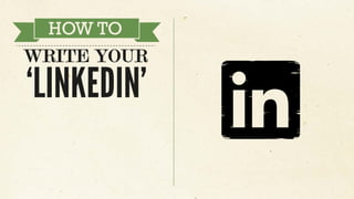 HOW TO
WRITE YOUR
‘LINKEDIN’
HOW TO
WRITE YOUR
‘LINKEDIN’
 