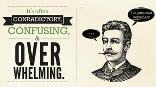 It’s often
CONRADICTORY,
CONFUSING,
OVERWHELMING.
&
I’m jolly-well
kerfuffled!
...
 