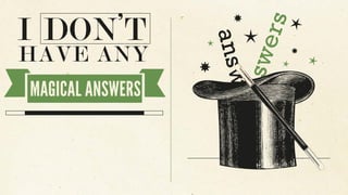 answers
answers
I DON’T
HAVE ANY
MAGICAL ANSWERS
 