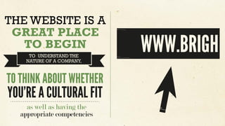 THE WEBSITE IS A
GREAT PLACE
TO BEGIN
TO UNDERSTAND THE
NATURE OF A COMPANY,
TO THINK ABOUT WHETHER
YOU’RE A CULTURAL FIT
...