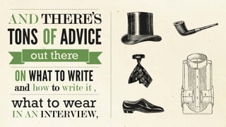 AND THERE’S
TONS OF ADVICE
out there
ON WHAT TO WRITE
and how to write it ,
what to wear
IN AN INTERVIEW,
 