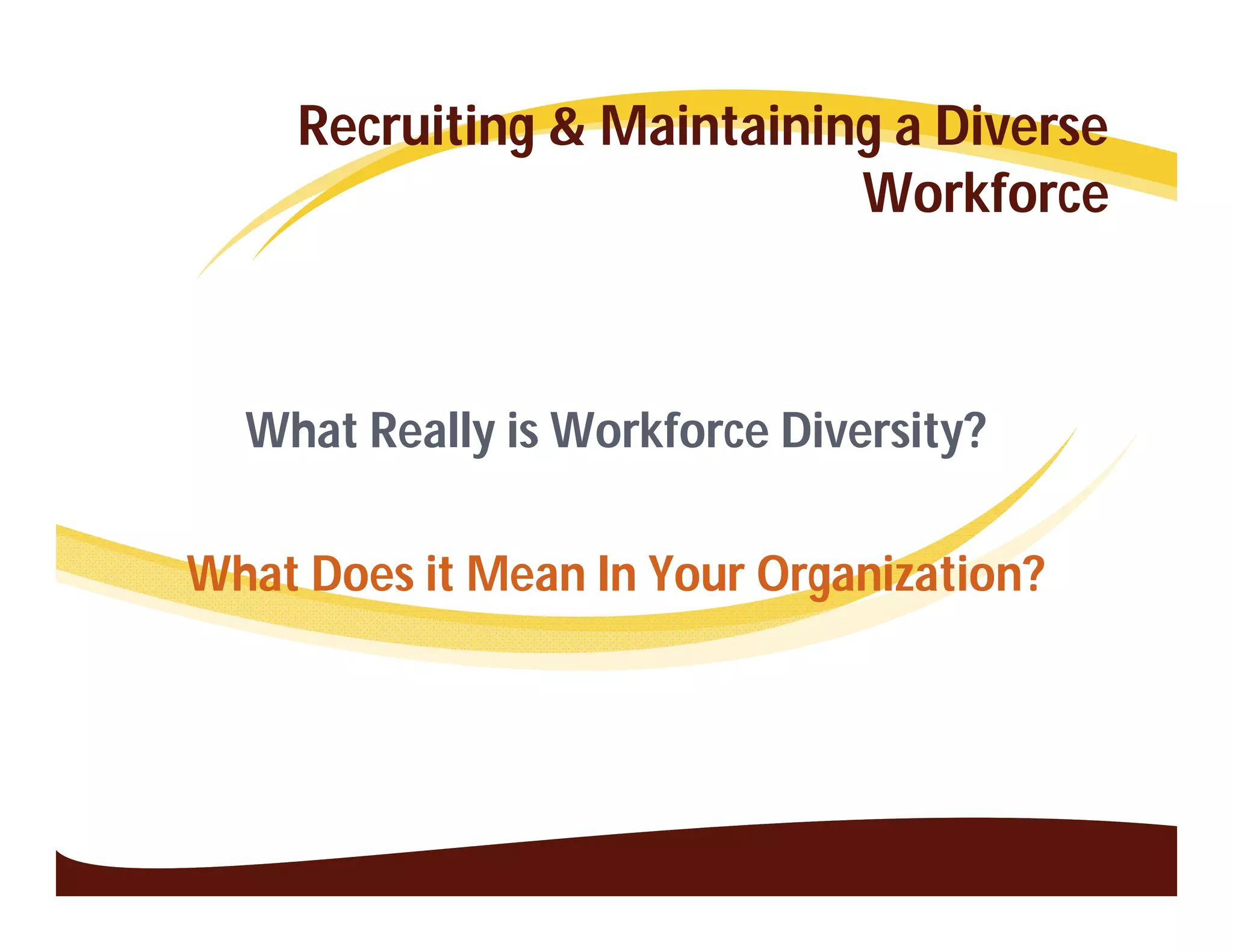 Recruiting & Maintaining a Diverse
                            Workforce



  What Really is Workforce Diversity?

What Does it Mean In Your Organization?
 