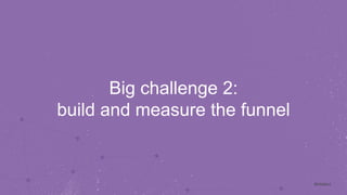 #intalent 
Big challenge 2: 
build and measure the funnel 
 