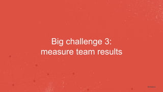 #intalent 
Big challenge 3: 
measure team results 
 