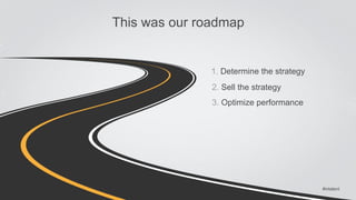 #intalent 
This was our roadmap 
1. Determine the strategy 
2. Sell the strategy 
3. Optimize performance 
 