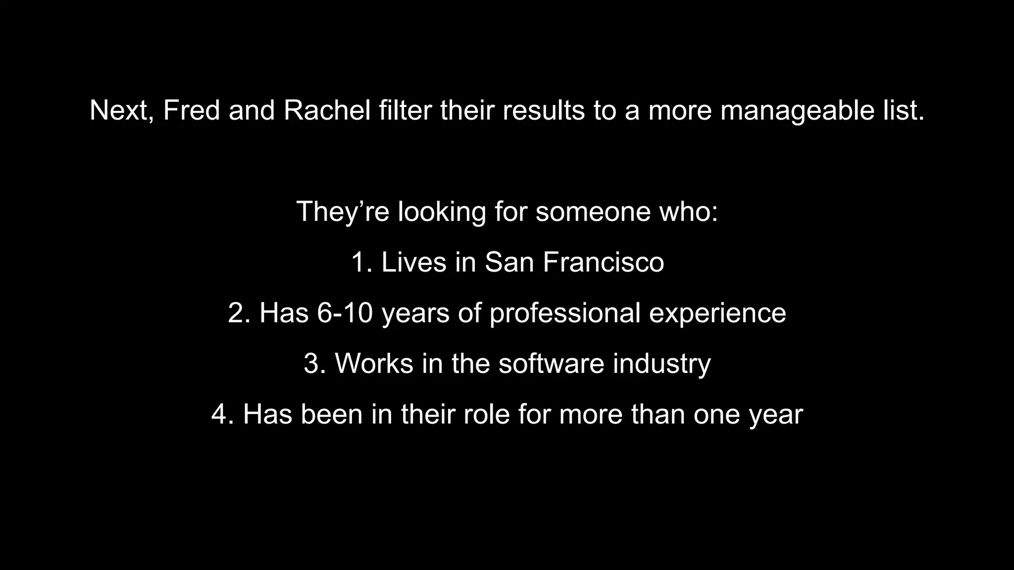 Next, Fred and Rachel filter their results to a more manageable list.
They’re looking for someone who:
1. Lives in San Francisco
2. Has 6-10 years of professional experience
3. Works in the software industry
4. Has been in their role for more than one year
 