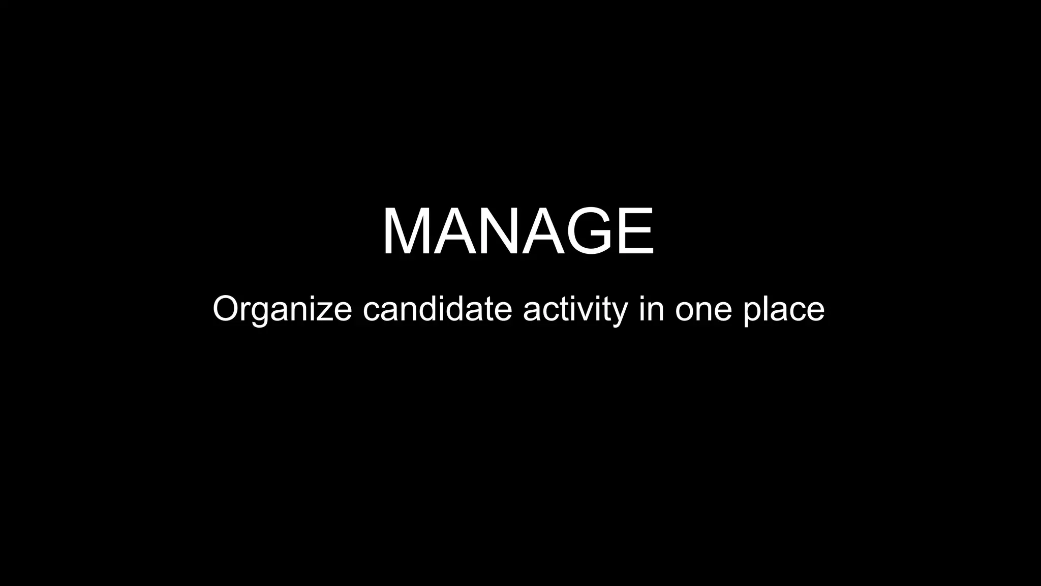MANAGE
Organize candidate activity in one place
 
