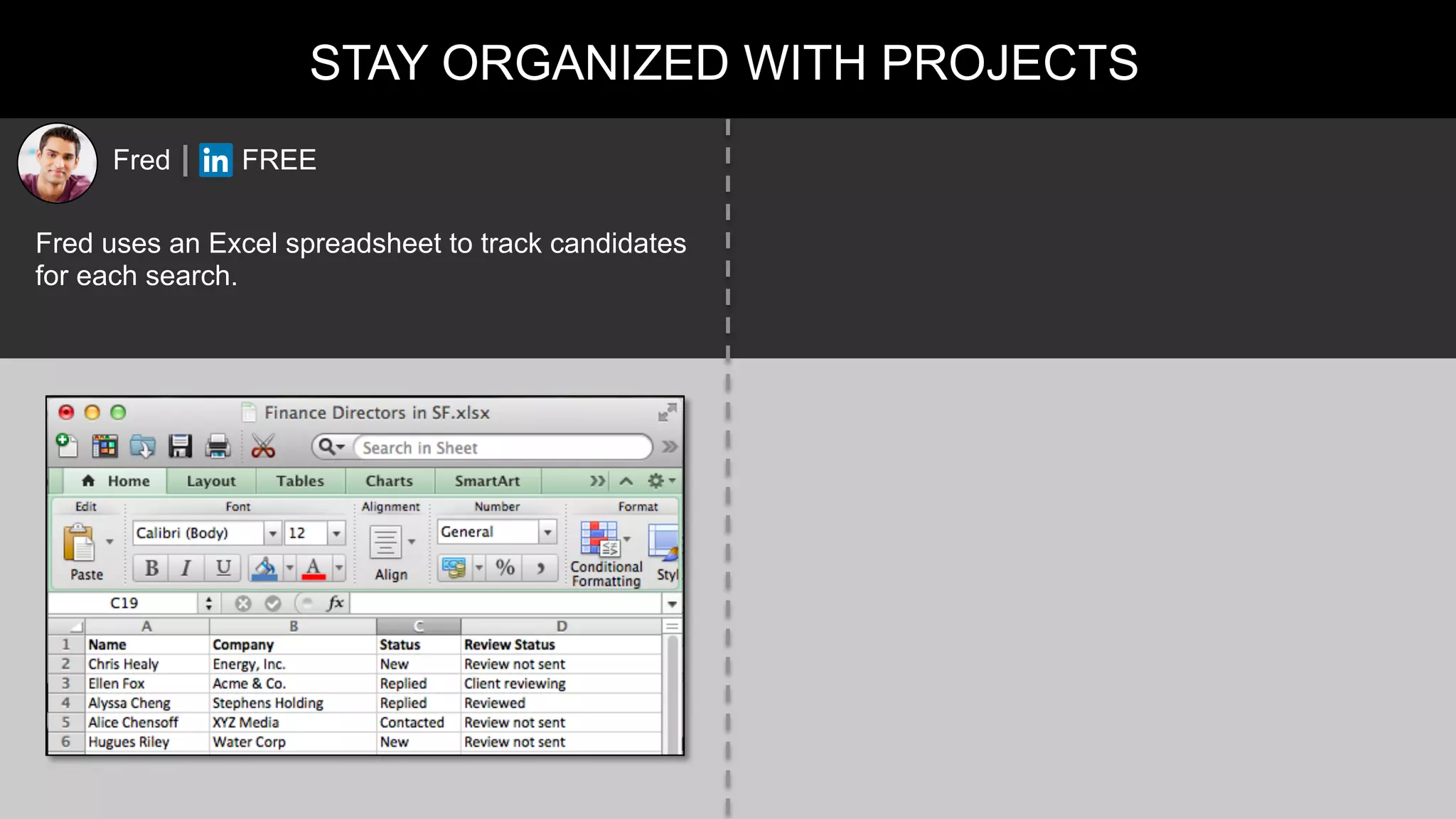 STAY ORGANIZED WITH PROJECTS
Fred uses an Excel spreadsheet to track candidates
for each search.
Fred FREE
 