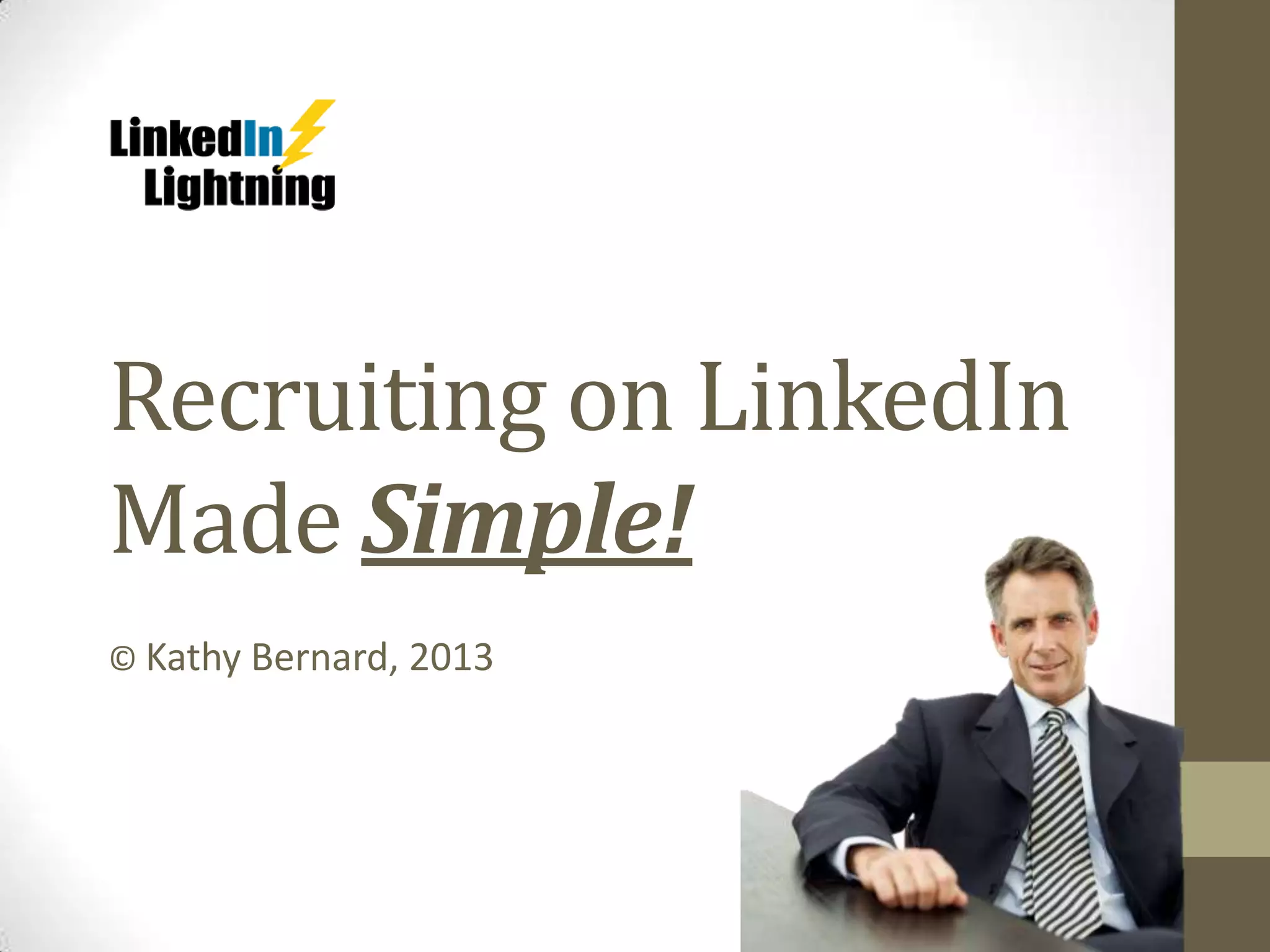 Recruiting on LinkedIn
Made Simple!
© Kathy Bernard, 2013
 