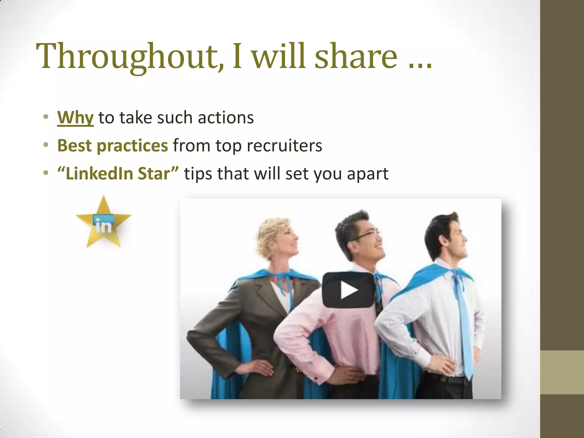 Throughout, I will share …
• Why to take such actions
• Best practices from top recruiters
• “LinkedIn Star” tips that will set you apart
 