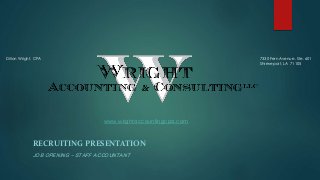 www.wrightaccountingcpa.com
RECRUITING PRESENTATION
JOB OPENING – STAFF ACCOUNTANT
Dillon Wright, CPA 7330 Fern Avenue, Ste. 601
Shreveport, LA 71105
 