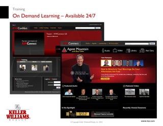 Training
On Demand Learning – Available 24/7




                        © Copyright Keller Williams® Realty, Inc. 2010
                                                                         www.kw.com
 